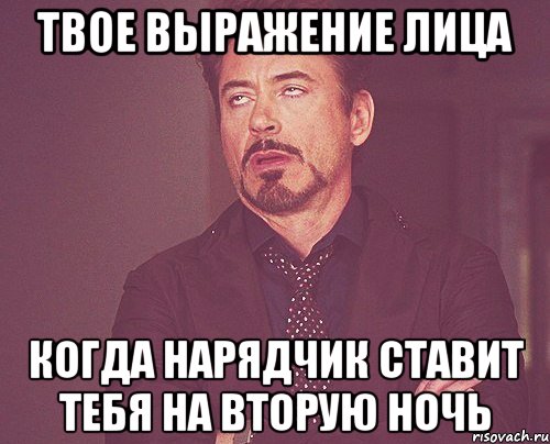 твое выражение лица когда нарядчик ставит тебя на вторую ночь, Мем твое выражение лица