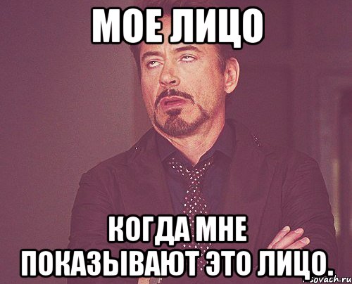 мое лицо когда мне показывают это лицо., Мем твое выражение лица