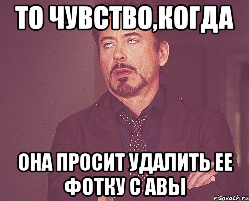 то чувство,когда она просит удалить ее фотку с авы, Мем твое выражение лица