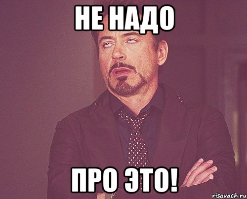 не надо про это!, Мем твое выражение лица