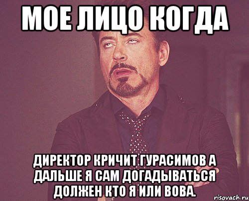 мое лицо когда директор кричит гурасимов а дальше я сам догадываться должен кто я или вова., Мем твое выражение лица