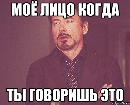 моё лицо когда ты говоришь это, Мем твое выражение лица