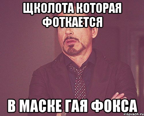 щколота которая фоткается в маске гая фокса, Мем твое выражение лица