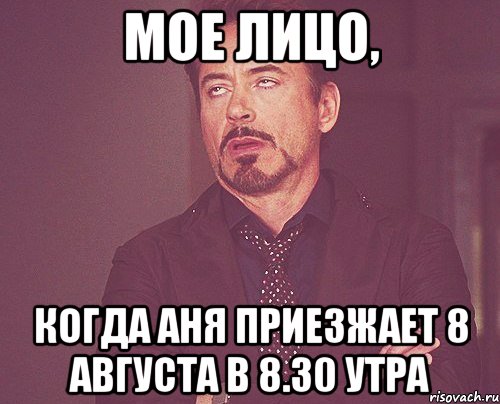 мое лицо, когда аня приезжает 8 августа в 8.30 утра, Мем твое выражение лица