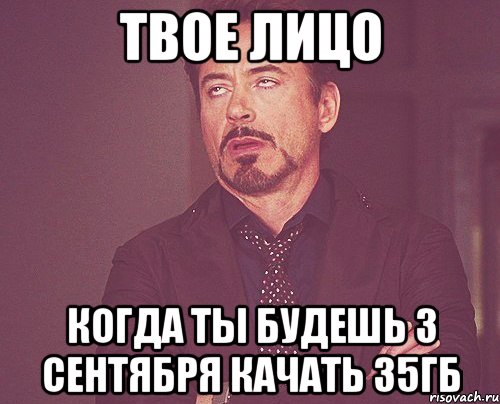 твое лицо когда ты будешь 3 сентября качать 35гб, Мем твое выражение лица