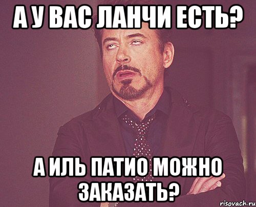 а у вас ланчи есть? а иль патио можно заказать?, Мем твое выражение лица