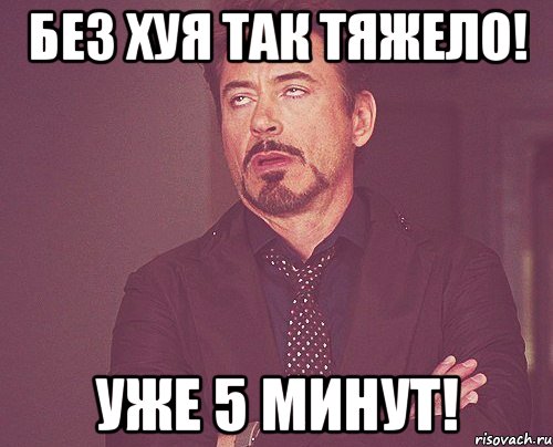 без хуя так тяжело! уже 5 минут!, Мем твое выражение лица