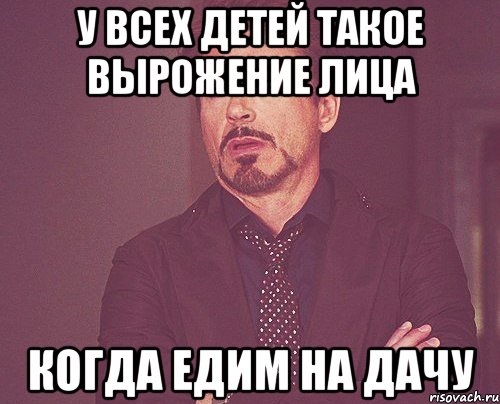 у всех детей такое вырожение лица когда едим на дачу, Мем твое выражение лица