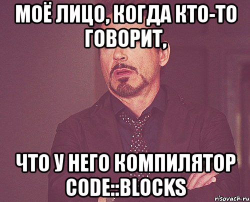 моё лицо, когда кто-то говорит, что у него компилятор code::blocks, Мем твое выражение лица