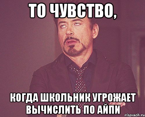 то чувство, когда школьник угрожает вычислить по айпи, Мем твое выражение лица