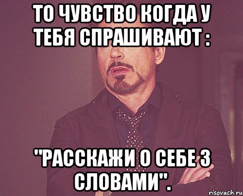 то чувство когда у тебя спрашивают : "расскажи о себе 3 словами"., Мем твое выражение лица