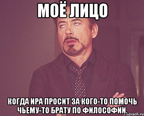 моё лицо когда ира просит за кого-то помочь чьему-то брату по философии., Мем твое выражение лица