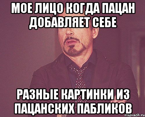 мое лицо когда пацан добавляет себе разные картинки из пацанских пабликов, Мем твое выражение лица