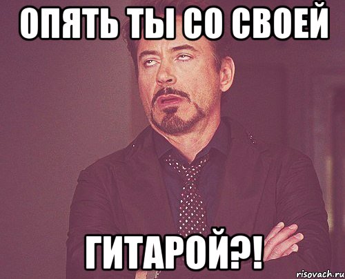 опять ты со своей гитарой?!, Мем твое выражение лица