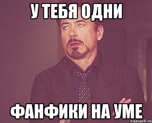 у тебя одни фанфики на уме, Мем твое выражение лица