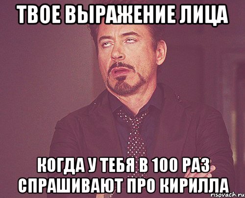 твое выражение лица когда у тебя в 100 раз спрашивают про кирилла, Мем твое выражение лица