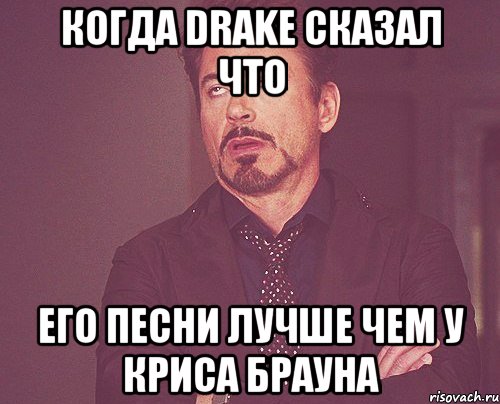 когда drake сказал что его песни лучше чем у криса брауна, Мем твое выражение лица