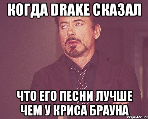 когда drake сказал что его песни лучше чем у криса брауна, Мем твое выражение лица