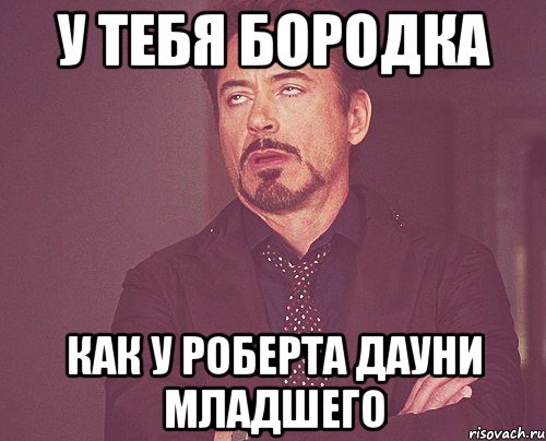у тебя бородка как у роберта дауни младшего, Мем твое выражение лица