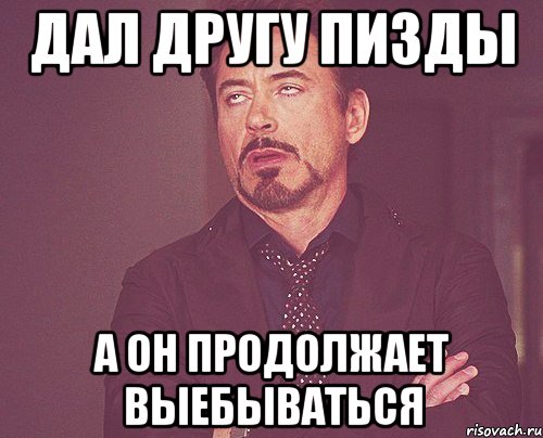 дал другу пизды а он продолжает выебываться, Мем твое выражение лица