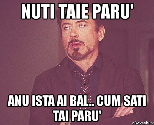 nuti taie paru' anu ista ai bal.. cum sati tai paru', Мем твое выражение лица