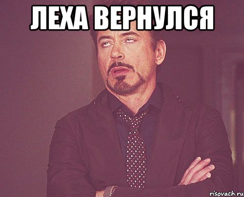 леха вернулся , Мем твое выражение лица
