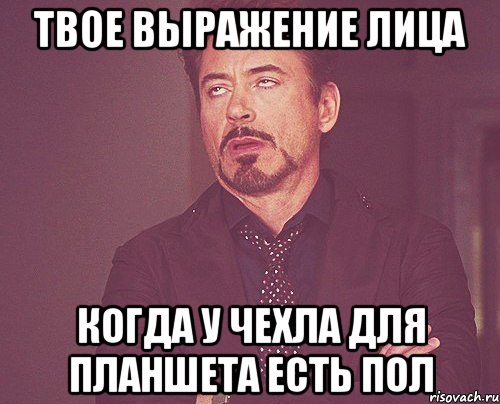 твое выражение лица когда у чехла для планшета есть пол, Мем твое выражение лица