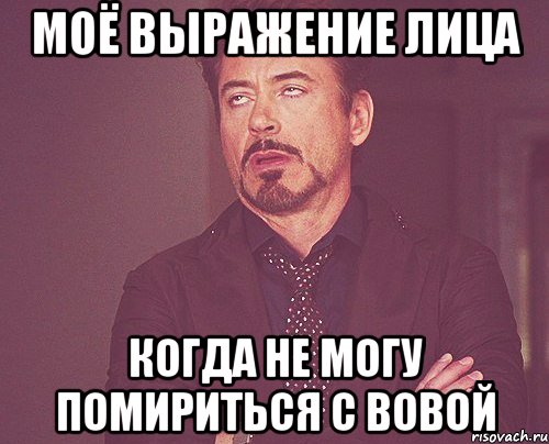 моё выражение лица когда не могу помириться с вовой, Мем твое выражение лица