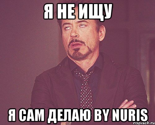 я не ищу я сам делаю by nuris, Мем твое выражение лица