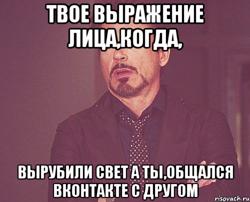 твое выражение лица,когда, вырубили свет а ты,общался вконтакте с другом, Мем твое выражение лица