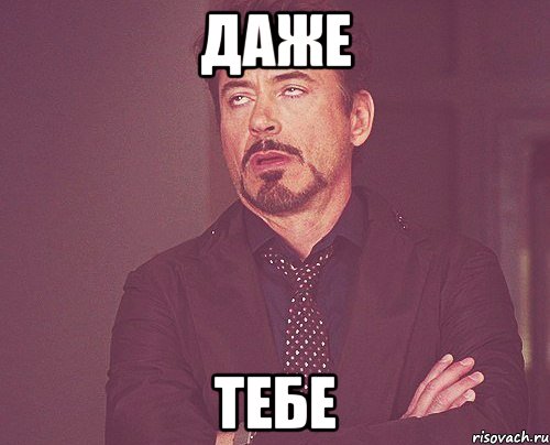 даже тебе, Мем твое выражение лица