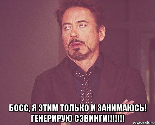  босс, я этим только и занимаюсь! генерирую сэвинги!!!, Мем твое выражение лица