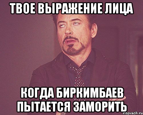 твое выражение лица когда биркимбаев пытается заморить, Мем твое выражение лица