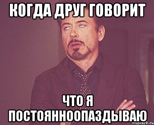 когда друг говорит что я постоянноопаздываю, Мем твое выражение лица