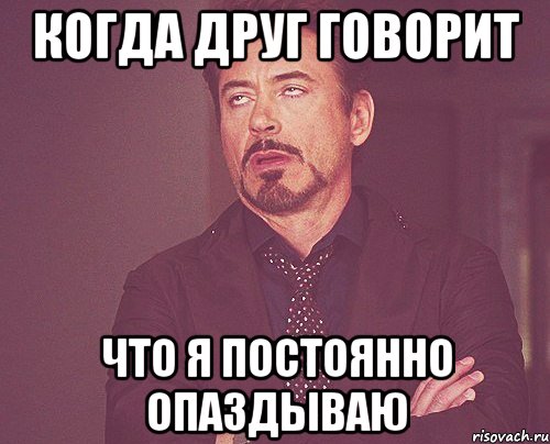 когда друг говорит что я постоянно опаздываю, Мем твое выражение лица