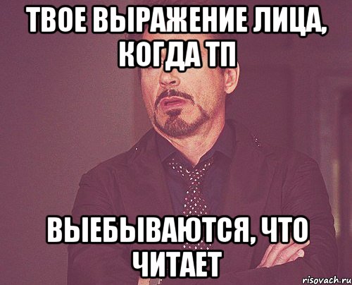 твое выражение лица, когда тп выебываются, что читает, Мем твое выражение лица