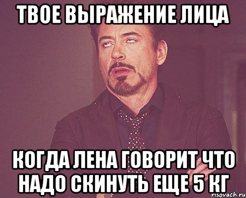 твое выражение лица когда лена говорит что надо скинуть еще 5 кг, Мем твое выражение лица