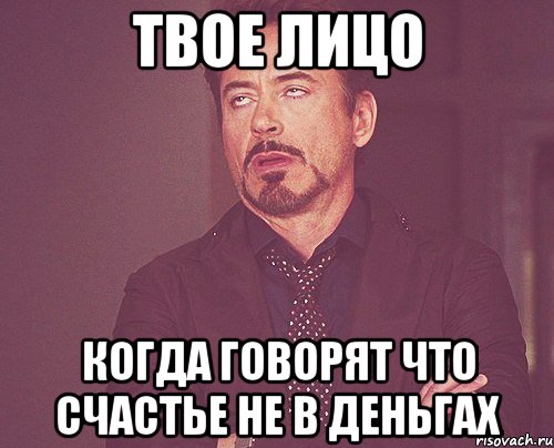 твое лицо когда говорят что счастье не в деньгах, Мем твое выражение лица