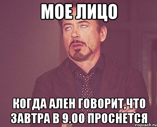 мое лицо когда ален говорит,что завтра в 9.00 проснется, Мем твое выражение лица