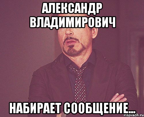 александр владимирович набирает сообщение..., Мем твое выражение лица