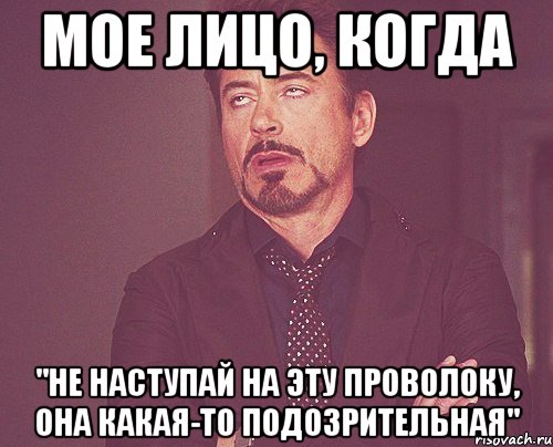 мое лицо, когда "не наступай на эту проволоку, она какая-то подозрительная", Мем твое выражение лица