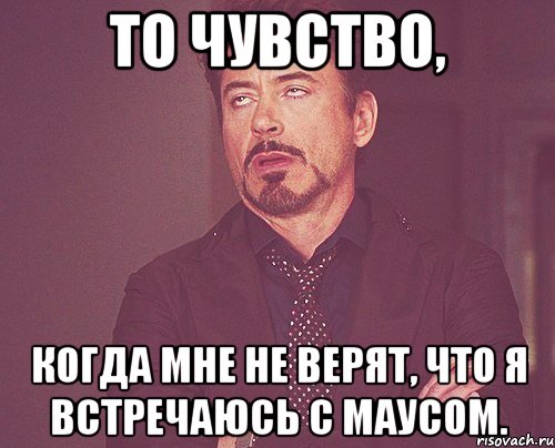 то чувство, когда мне не верят, что я встречаюсь с маусом., Мем твое выражение лица