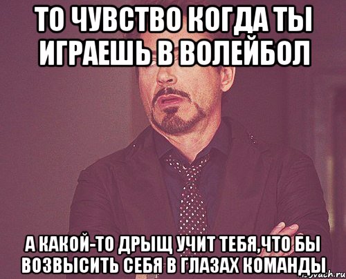 то чувство когда ты играешь в волейбол а какой-то дрыщ учит тебя,что бы возвысить себя в глазах команды, Мем твое выражение лица