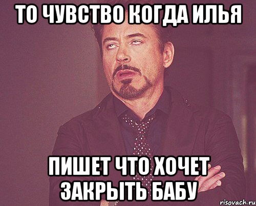 то чувство когда илья пишет что хочет закрыть бабу, Мем твое выражение лица