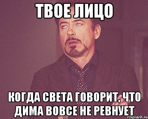 твое лицо когда света говорит, что дима вовсе не ревнует, Мем твое выражение лица