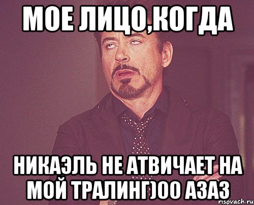 мое лицо,когда никаэль не атвичает на мой тралинг)00 азаз, Мем твое выражение лица