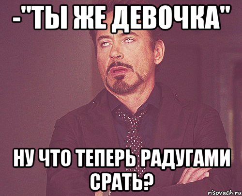 -"ты же девочка" ну что теперь радугами срать?, Мем твое выражение лица