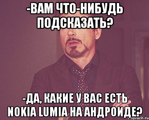 -вам что-нибудь подсказать? -да, какие у вас есть nokia lumia на андроиде?, Мем твое выражение лица