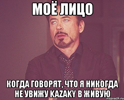 моё лицо когда говорят, что я никогда не увижу kazaky в живую, Мем твое выражение лица