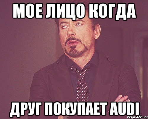 мое лицо когда друг покупает audi, Мем твое выражение лица